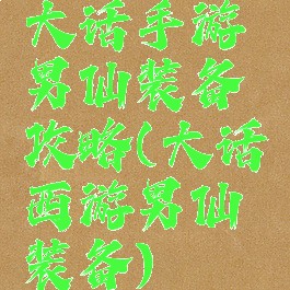 大话手游男仙装备攻略(大话西游男仙装备)