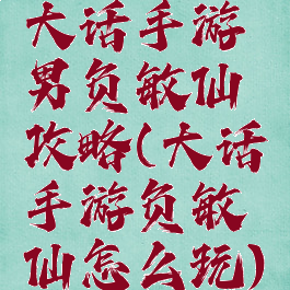 大话手游男负敏仙攻略(大话手游负敏仙怎么玩)
