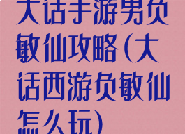 大话手游男负敏仙攻略(大话西游负敏仙怎么玩)