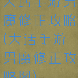 大话手游男魔修正攻略(大话手游男魔修正攻略图)