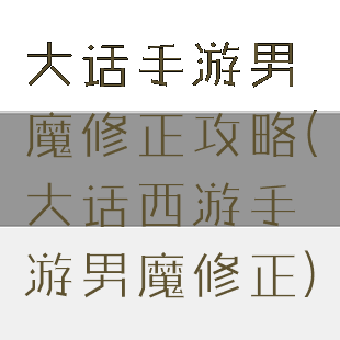 大话手游男魔修正攻略(大话西游手游男魔修正)