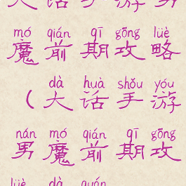 大话手游男魔前期攻略(大话手游男魔前期攻略大全)