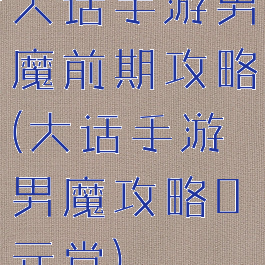 大话手游男魔前期攻略(大话手游男魔攻略0元党)