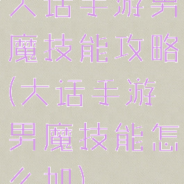 大话手游男魔技能攻略(大话手游男魔技能怎么加)
