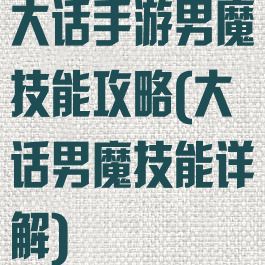 大话手游男魔技能攻略(大话男魔技能详解)