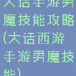 大话手游男魔技能攻略(大话西游手游男魔技能)