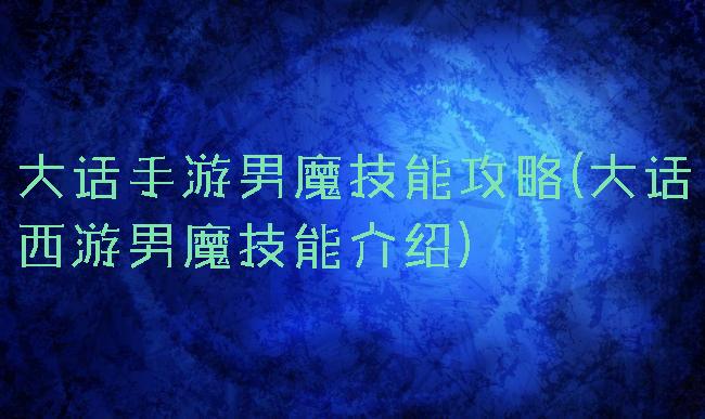 大话手游男魔技能攻略(大话西游男魔技能介绍)