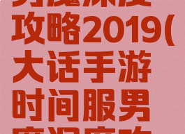 大话手游男魔深度攻略2019(大话手游时间服男魔深度攻略)