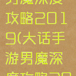 大话手游男魔深度攻略2019(大话手游男魔深度攻略2019级)