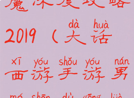 大话手游男魔深度攻略2019(大话西游手游男魔深度攻略)