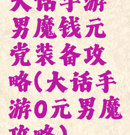 大话手游男魔钱元党装备攻略(大话手游0元男魔攻略)
