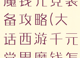 大话手游男魔钱元党装备攻略(大话西游千元党男魔钱怎么花)