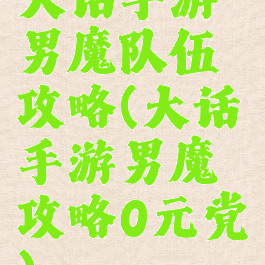 大话手游男魔队伍攻略(大话手游男魔攻略0元党)