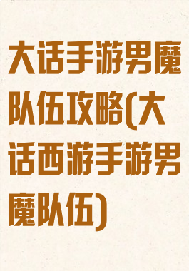 大话手游男魔队伍攻略(大话西游手游男魔队伍)