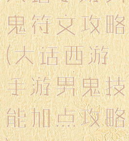 大话手游男鬼符文攻略(大话西游手游男鬼技能加点攻略)