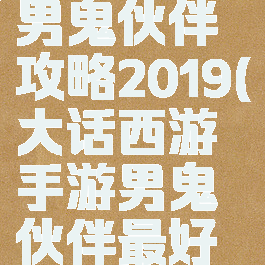 大话手游男鬼伙伴攻略2019(大话西游手游男鬼伙伴最好选择分析)