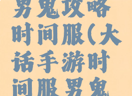 大话手游男鬼攻略时间服(大话手游时间服男鬼深度攻略)