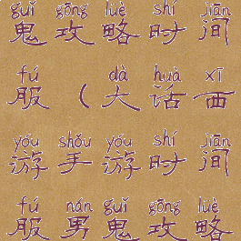 大话手游男鬼攻略时间服(大话西游手游时间服男鬼攻略心得)