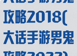 大话手游男鬼攻略2018(大话手游男鬼攻略2022)