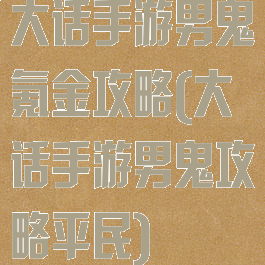 大话手游男鬼氪金攻略(大话手游男鬼攻略平民)
