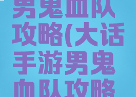 大话手游男鬼血队攻略(大话手游男鬼血队攻略大全)