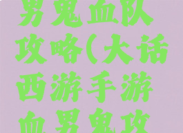 大话手游男鬼血队攻略(大话西游手游血男鬼攻略)