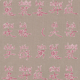 大话手游男鬼装备升级攻略(大话手游男鬼装备升级攻略视频)