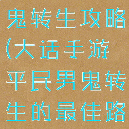 大话手游男鬼转生攻略(大话手游平民男鬼转生的最佳路线)