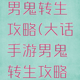 大话手游男鬼转生攻略(大话手游男鬼转生攻略视频)
