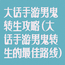 大话手游男鬼转生攻略(大话手游男鬼转生的最佳路线)