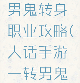 大话手游男鬼转身职业攻略(大话手游一转男鬼攻略)