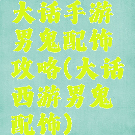 大话手游男鬼配饰攻略(大话西游男鬼配饰)