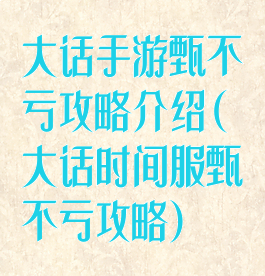 大话手游甄不亏攻略介绍(大话时间服甄不亏攻略)