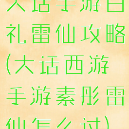 大话手游白礼雷仙攻略(大话西游手游素彤雷仙怎么过)
