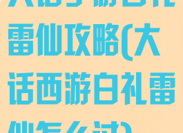 大话手游白礼雷仙攻略(大话西游白礼雷仙怎么过)