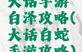 大话手游白泽攻略(大话白蛇手游攻略)