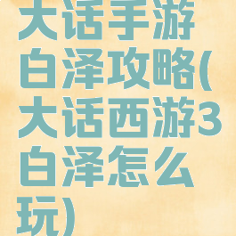 大话手游白泽攻略(大话西游3白泽怎么玩)
