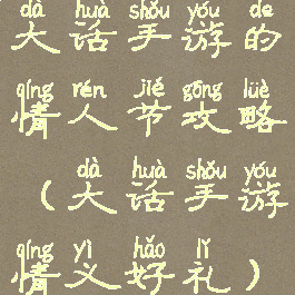 大话手游的情人节攻略(大话手游情义好礼)