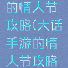 大话手游的情人节攻略(大话手游的情人节攻略在哪)