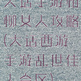 大话手游相柳女人攻略(大话西游手游乱世佳人合区)