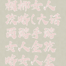 大话手游相柳女人攻略(大话西游手游女人全攻略女人全面解析)