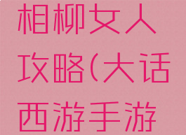 大话手游相柳女人攻略(大话西游手游相柳女人)