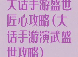 大话手游盛世匠心攻略(大话手游演武盛世攻略)