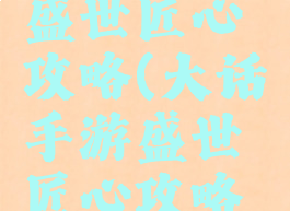 大话手游盛世匠心攻略(大话手游盛世匠心攻略图)