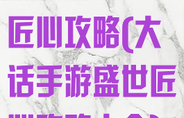 大话手游盛世匠心攻略(大话手游盛世匠心攻略大全)