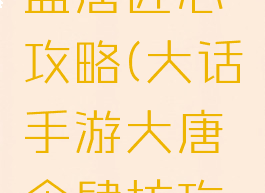 大话手游盛唐匠心攻略(大话手游大唐食肆坊攻略)