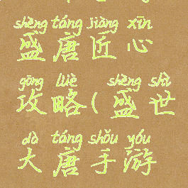 大话手游盛唐匠心攻略(盛世大唐手游攻略)