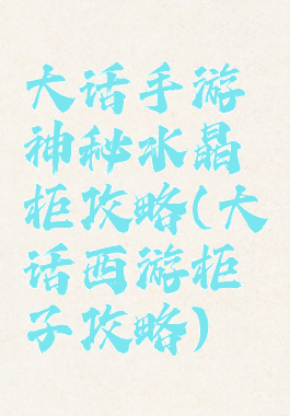 大话手游神秘水晶柜攻略(大话西游柜子攻略)