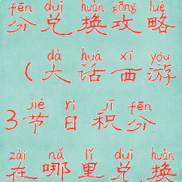 大话手游积分兑换攻略(大话西游3节日积分在哪里兑换东西)