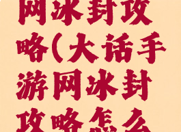 大话手游网冰封攻略(大话手游网冰封攻略怎么玩)